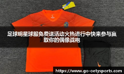 足球明星球服免费送活动火热进行中快来参与赢取你的偶像战袍