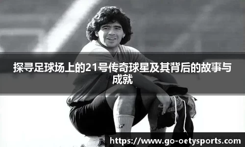 探寻足球场上的21号传奇球星及其背后的故事与成就