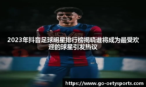 2023年抖音足球明星排行榜揭晓谁将成为最受欢迎的球星引发热议