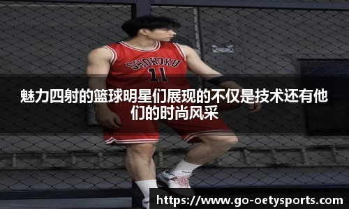 魅力四射的篮球明星们展现的不仅是技术还有他们的时尚风采